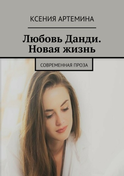 Любовь Данди. Новая жизнь. Современная проза — Ксения Артемина