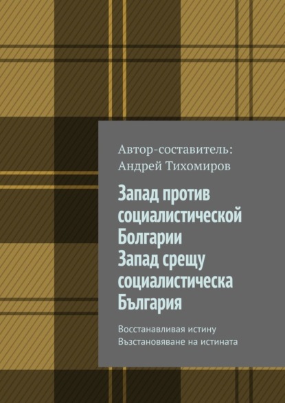 Запад против социалистической Болгарии. Запад срещу социалистическа България. Восстанавливая истину. Възстановяване на истината — Андрей Тихомиров