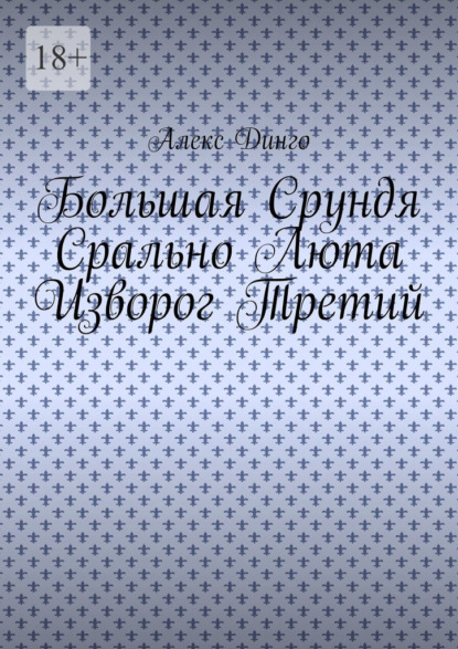 Большая Срундя Срально Люта Изворог Третий — Алекс Динго