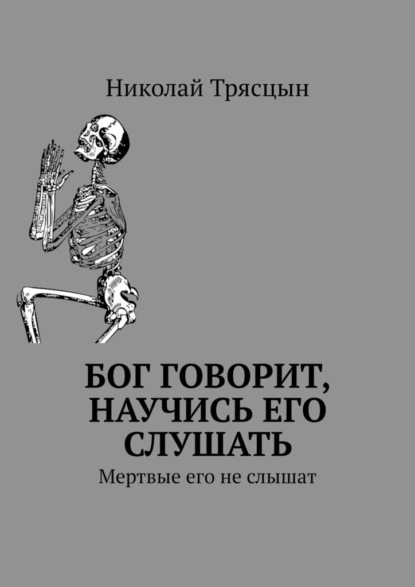 Бог говорит, научись его слушать. Мертвые его не слышат - Николай Трясцын