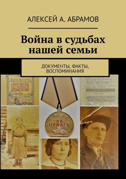 Война в судьбах нашей семьи. Документы, факты, воспоминания — Алексей А. Абрамов