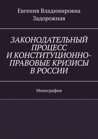 Законодательный процесс и конституционно-правовые кризисы в России. Монография - Евгения Владимировна Задорожная