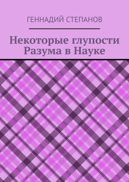 Некоторые глупости разума в науке — Геннадий Степанов