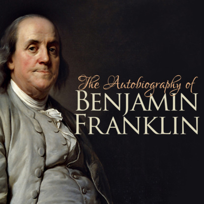 The Autobiography of Benjamin Franklin (Unabridged) — Бенджамин Франклин