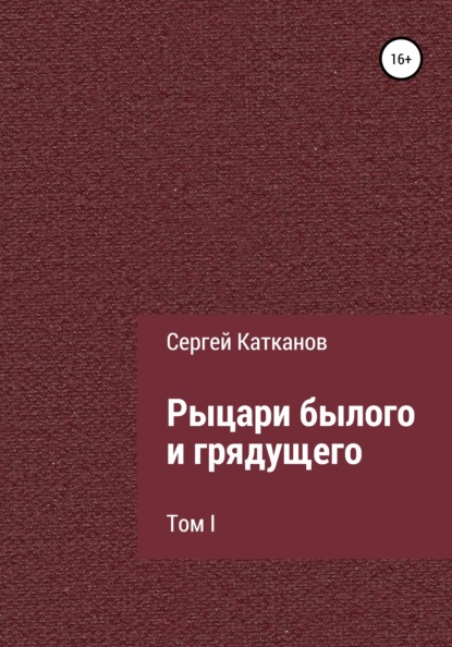 Рыцари былого и грядущего. I том — Сергей Юрьевич Катканов