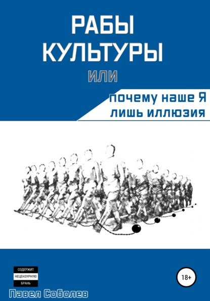 Рабы культуры, или Почему наше Я лишь иллюзия — Павел Соболев