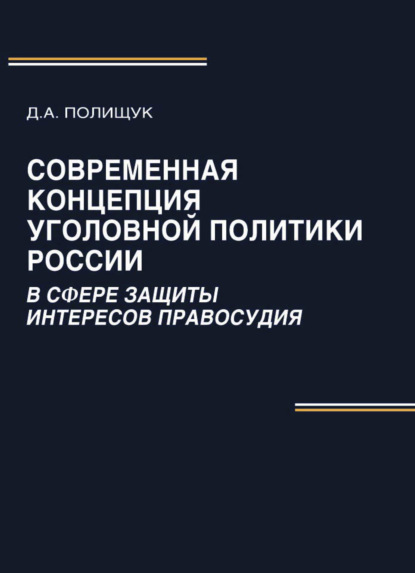 Современная концепция уголовной политики России в сфере защиты интересов правосудия - Д. А. Полищук