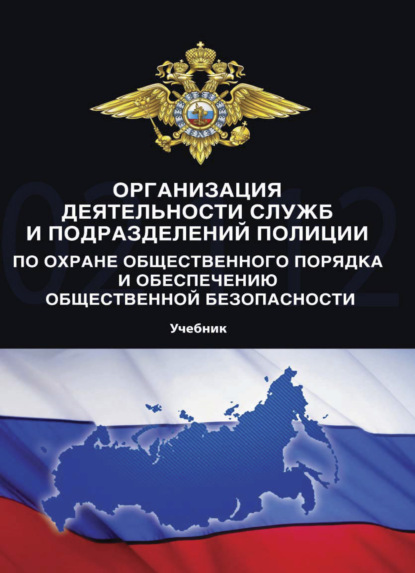 Организация деятельности служб и подразделений полиции по охране общественного порядка и обеспечению общественной безопасности - Коллектив авторов