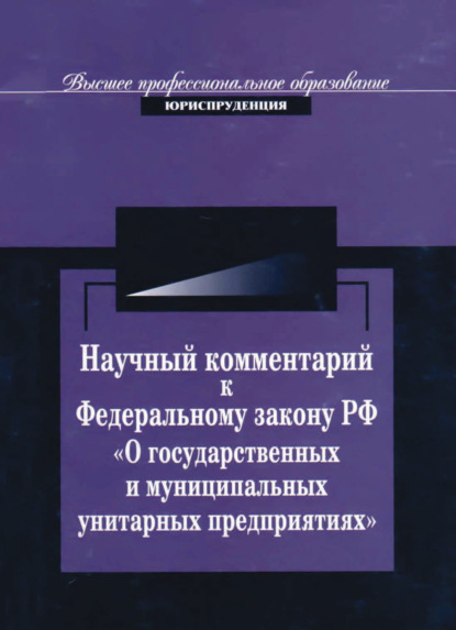 Научный комментарий к ФЗ РФ О государственных и муниципальных унитарных предприятиях - Коллектив авторов