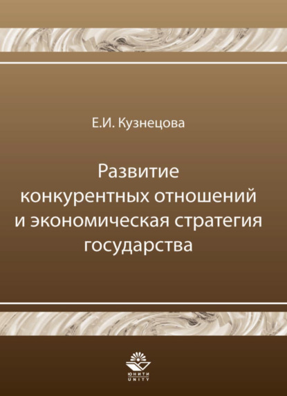 Развитие конкурентных отношений и экономическая стратегия государства - Е. И. Кузнецова