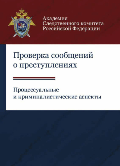 Проверка сообщений о преступлениях. Процессуальные и криминалистические аспекты - Коллектив авторов