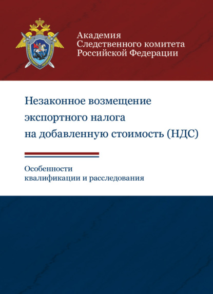 Незаконное возмещение экспортного налога на добавленную стоимость (НДС). Особенности квалификации и расследования - Коллектив авторов