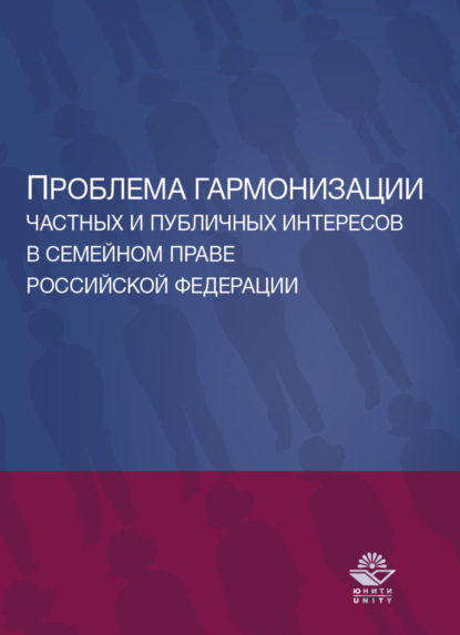 Проблема гармонизации частных и публичных интересов в семейном праве Российской Федерации. Науч. школа докт. юрид. наук, проф. О.Ю. Ильиной - Коллектив авторов