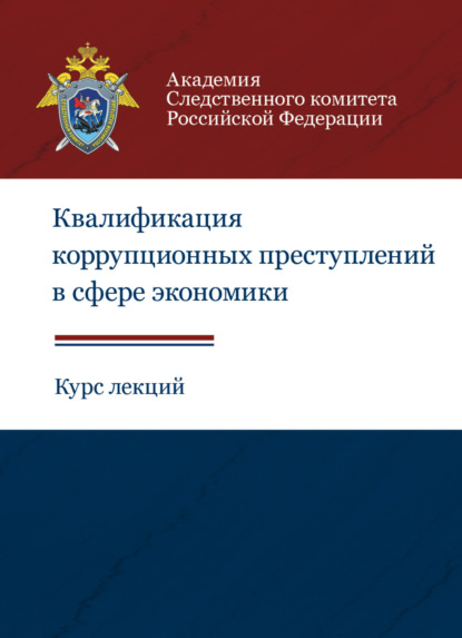 Квалификация коррупционных преступлений в сфере экономики. Курс лекций - Коллектив авторов