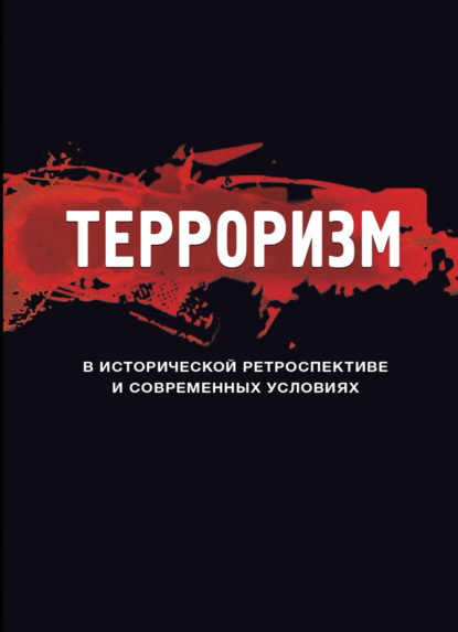 Терроризм в исторической ретроспективе и современных условиях - Коллектив авторов