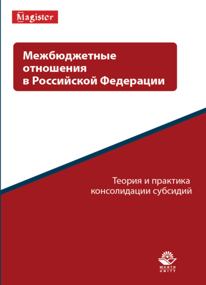 Межбюджетные отношения в Российской Федерации. Теория и практика консолидации субсидий - Коллектив авторов