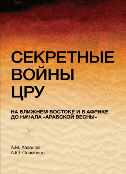 Секретные войны ЦРУ на Ближнем Востоке и в Африке до начала арабской весны - А. М. Хазанов