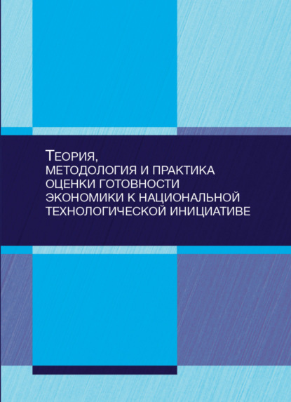 Теория, методология и практика оценки готовности экономики к национальной технологической инициативе - Коллектив авторов