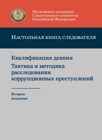 Настольная книга следователя. Квалификация деяния. Тактика и методика расследования коррупционных преступлений - Коллектив авторов