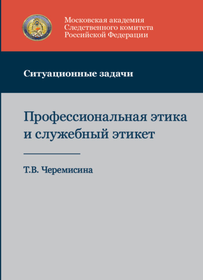 Профессиональная этика и служебный этикет. Ситуационные задачи - Т. Черемисина