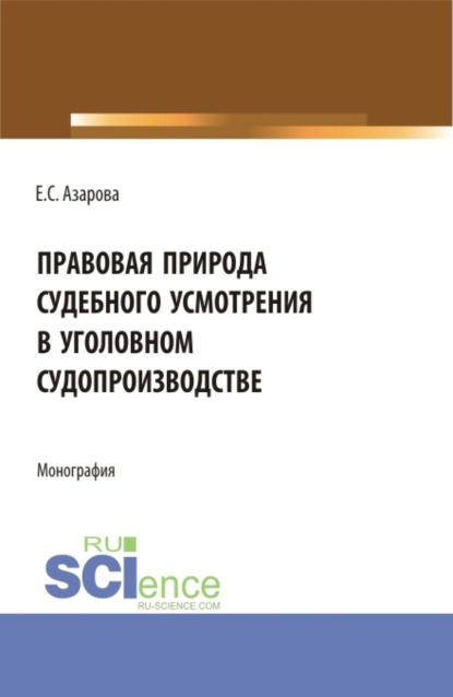 Правовая природа судебного усмотрения в уголовном судопроизводстве. (Аспирантура). Монография. - Екатерина Сергеевна Азарова