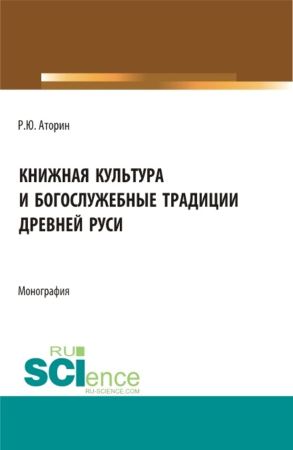 Книжная культура и богослужебные традиции древней Руси. (Бакалавриат, Магистратура). Монография. — Роман Юрьевич Аторин