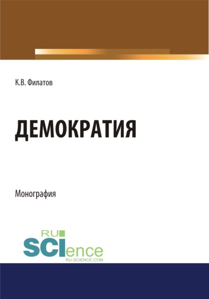 Демократия. (Аспирантура, Бакалавриат, Магистратура). Монография. — Константин Викторович Филатов