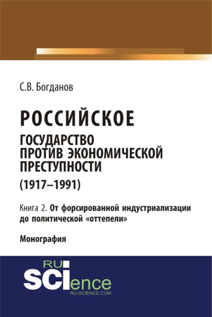 Российское государство против экономической преступности (1917-1984 гг.) в 3-х книгах. Книга 2. От форсированной индустриализации до политической отте. (Аспирантура). (Бакалавриат). (Монография) — Сергей Викторович Богданов