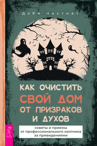 Как очистить свой дом от призраков и духов: советы и приемы от профессионального охотника за привидениями - Дэби Честнат