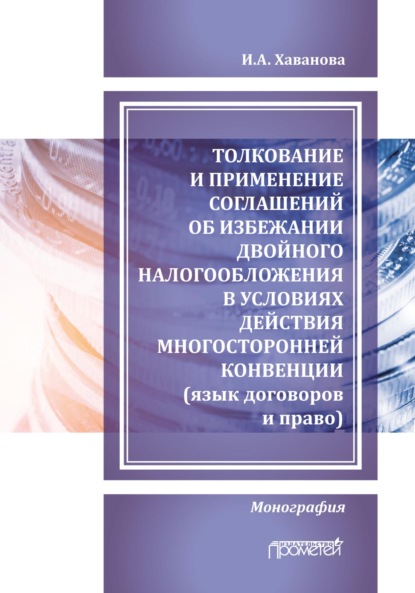 Толкование и применение соглашений об избежании двойного налогообложения в условиях действия многосторонней Конвенции (язык договоров и право) - Инна Александровна Хаванова