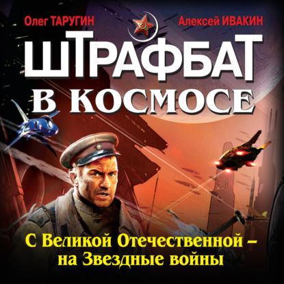 Штрафбат в космосе. С Великой Отечественной – на Звездные войны - Олег Таругин