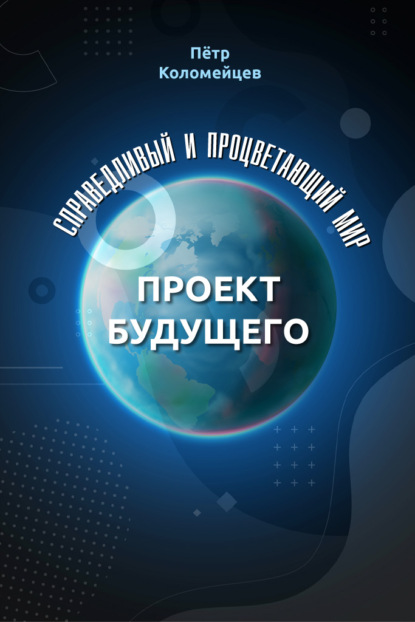 Справедливый и процветающий мир. Проект будущего - Пётр Коломейцев