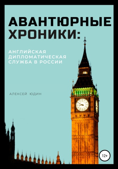 Авантюрные хроники: английская дипломатическая служба в России - Алексей Петрович Юдин