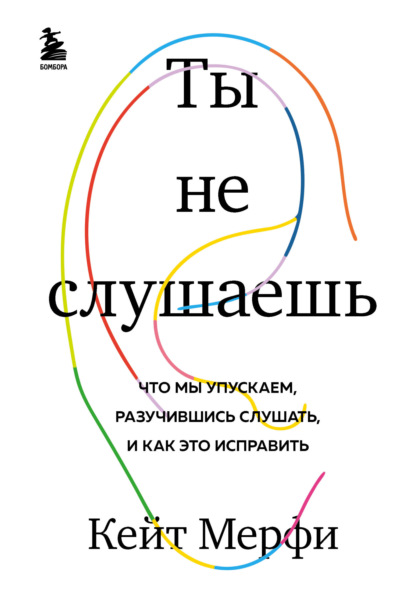 Ты не слушаешь. Что мы упускаем, разучившись слушать, и как это исправить — Кейт Мёрфи