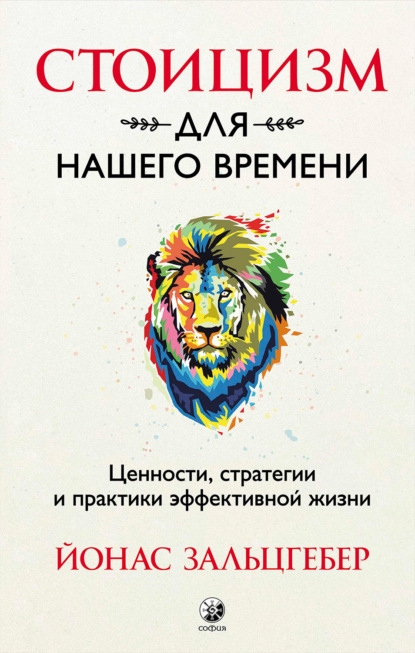 Стоицизм для нашего времени. Ценности, стратегии и практики эффективной жизни - Йонас Зальцгебер