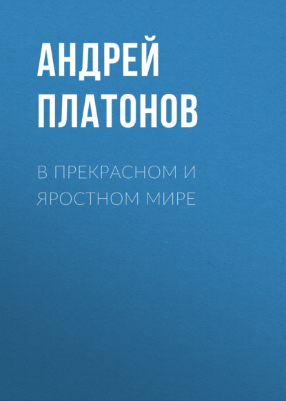 В прекрасном и яростном мире — Андрей Платонов