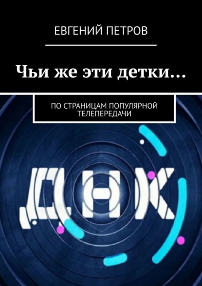 Чьи же эти детки… По страницам популярной телепередачи - Евгений Петров