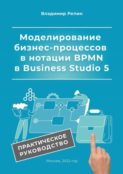 Моделирование бизнес-процессов в нотации BPMN в Business Studio 5. Практическое руководство - Владимир Репин