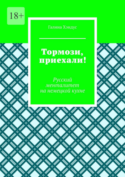 Тормози, приехали! Русский менталитет на немецкой кухне - Галина Хэндус