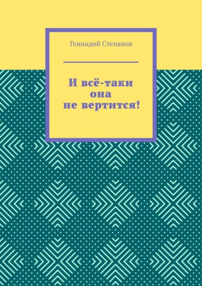 И всё-таки она не вертится! — Геннадий Степанов