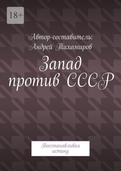 Запад против СССР. Восстанавливая истину - Андрей Тихомиров