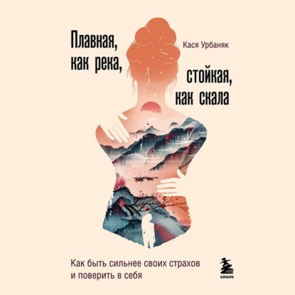 Плавная, как река, стойкая, как скала. Как быть сильнее своих страхов и поверить в себя - Кася Урбаняк