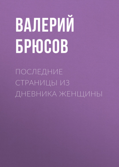 Последние страницы из дневника женщины - Валерий Брюсов