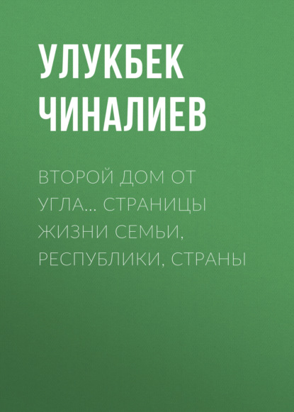 Второй дом от угла… Страницы жизни семьи, республики, страны — Улукбек Чиналиев