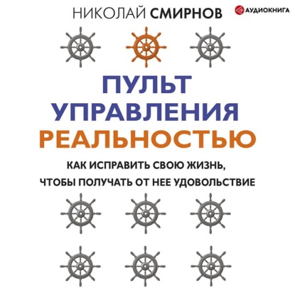 Пульт управления реальностью. Как исправить свою жизнь, чтобы получать от нее удовольствие — Николай Смирнов