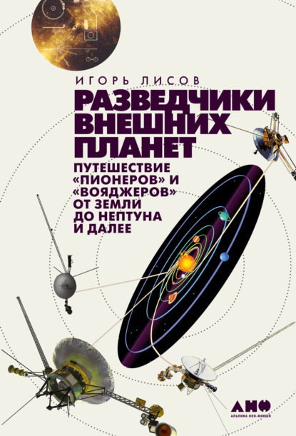 Разведчики внешних планет. Путешествие «Пионеров» и «Вояджеров» от Земли до Нептуна и далее - Игорь Лисов