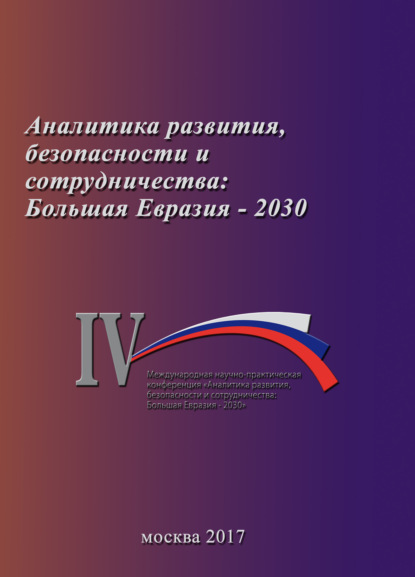 Аналитика развития, безопасности и сотрудничества: Большая Евразия – 2030. Сборник материалов IV Международной научно-практической конференции 29 ноября 2017 г. — Коллектив авторов