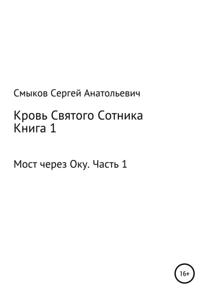 Кровь Святого Сотника. Книга 1. Мост через Оку. Часть 1 - Сергей Анатольевич Смыков