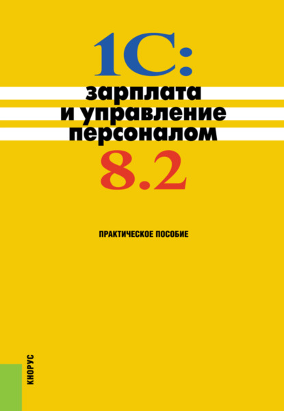 1С: Зарплата и управление персоналом 8.2. Практическое пособие. (Бакалавриат). Практическое пособие. - Николай Викторович Селищев