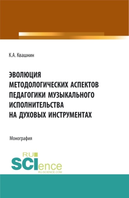 Эволюция методологических аспектов педагогики музыкального исполнительства на духовых инструментах. (Аспирантура, Магистратура, Специалитет). Монография. — Константин Александрович Квашнин